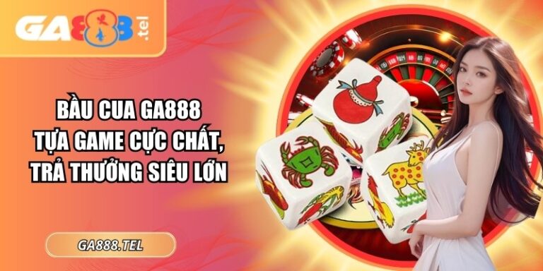 Bầu Cua GA888: Tựa Game Cực Chất, Trả Thưởng Siêu Lớn