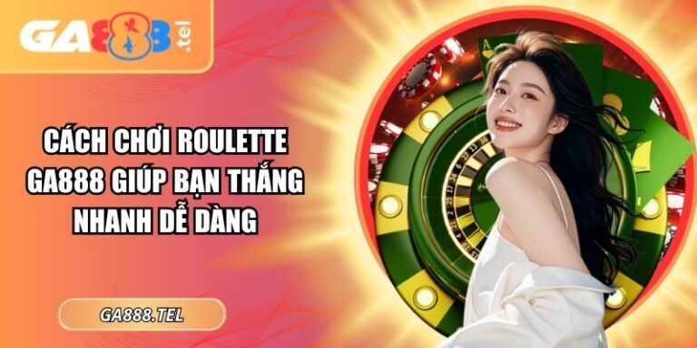 Cách Chơi Roulette GA888 Giúp Bạn Thắng Nhanh Dễ Dàng