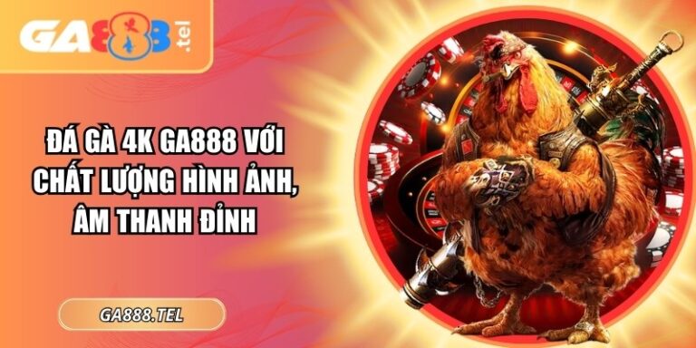 Đá Gà 4K GA888 Với Chất Lượng Hình Ảnh, Âm Thanh Đỉnh