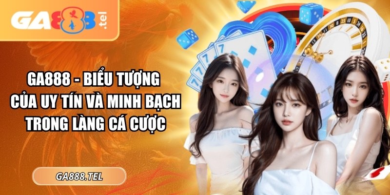 GA888 - Biểu tượng của uy tín và minh bạch trong làng cá cược