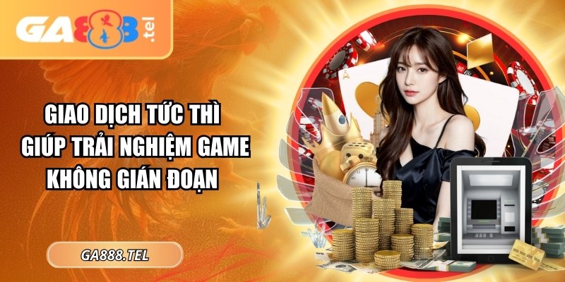 Giao dịch tức thì giúp trải nghiệm game không gián đoạn
