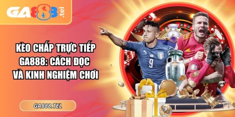 Kèo Chấp Trực Tiếp GA888: Cách Đọc Và Kinh Nghiệm Chơi