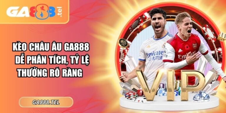 Kèo Châu Âu GA888: Dễ Phân Tích, Tỷ Lệ Thưởng Rõ Ràng