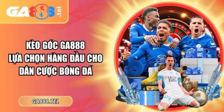 Kèo Góc GA888 – Lựa Chọn Hàng Đầu Cho Dân Cược Bóng Đá