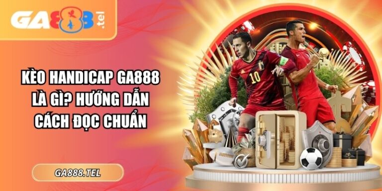 Kèo Handicap GA888 Là Gì? Hướng Dẫn Cách Đọc Chuẩn