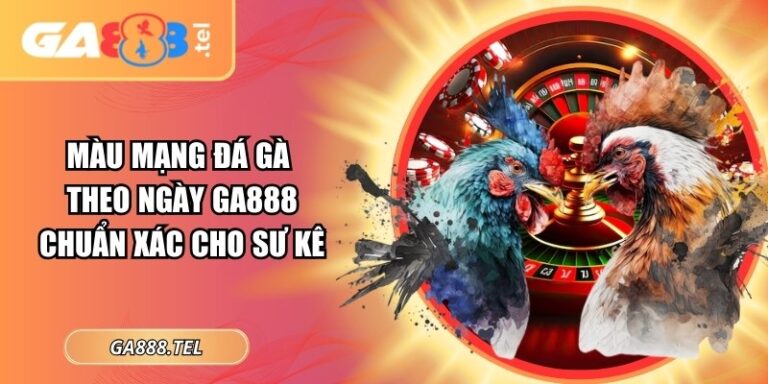 Màu Mạng Đá Gà Theo Ngày GA888 Chuẩn Xác Cho Sư Kê