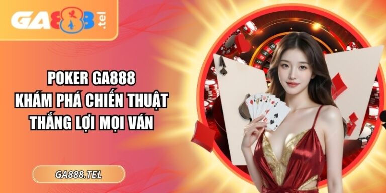 Poker GA888 – Khám Phá Chiến Thuật Thắng Lợi Mọi Ván
