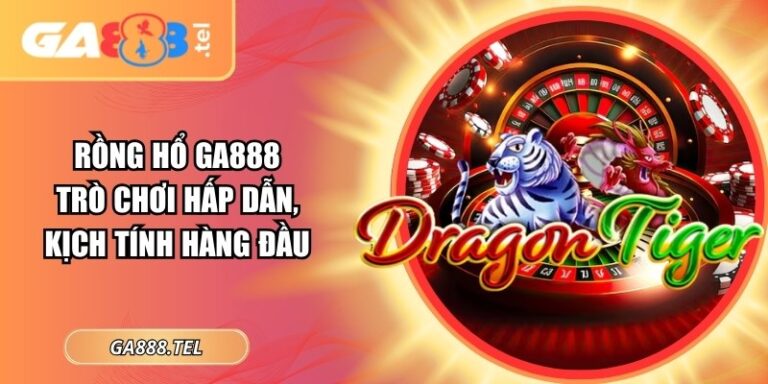 Rồng Hổ GA888 – Trò Chơi Hấp Dẫn, Kịch Tính Hàng Đầu