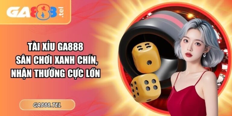 Tài Xỉu GA888: Sân Chơi Xanh Chín, Nhận Thưởng Cực Lớn