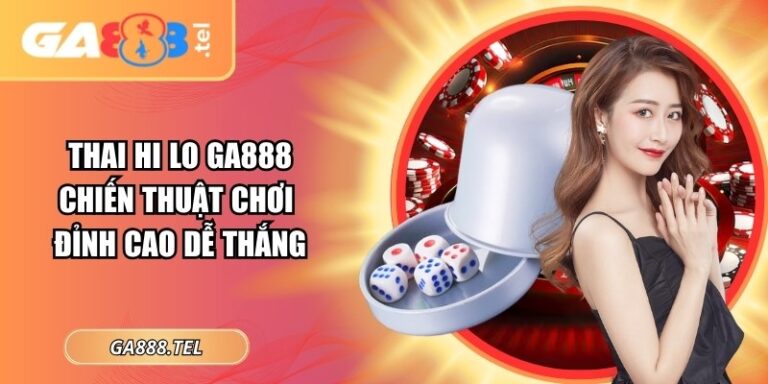 Thai Hi Lo GA888 – Chiến Thuật Chơi Đỉnh Cao Dễ Thắng