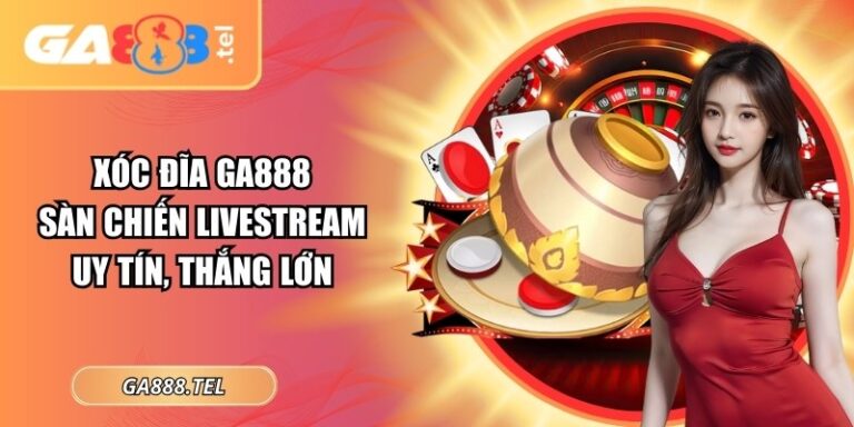 Xóc đĩa GA888: Sàn Chiến Livestream Uy Tín, Thắng Lớn